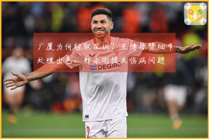 广厦为何轻取深圳？王博称赞细节处理出色，郑永刚提及伤病问题