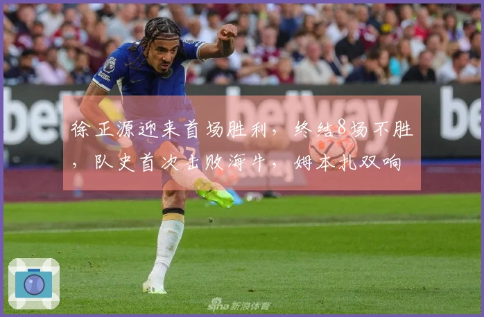 徐正源迎来首场胜利，终结8场不胜，队史首次击败海牛，姆本扎双响助力